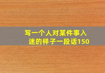 写一个人对某件事入迷的样子一段话150