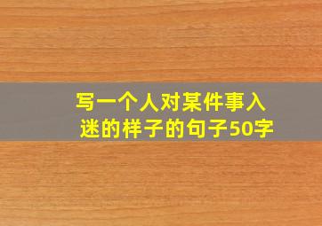 写一个人对某件事入迷的样子的句子50字