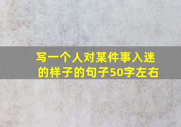 写一个人对某件事入迷的样子的句子50字左右