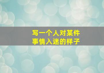 写一个人对某件事情入迷的样子