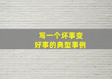 写一个坏事变好事的典型事例