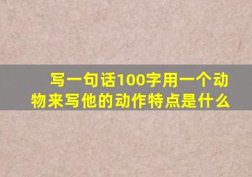 写一句话100字用一个动物来写他的动作特点是什么