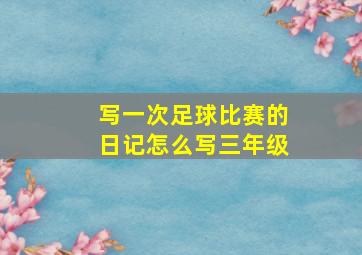 写一次足球比赛的日记怎么写三年级