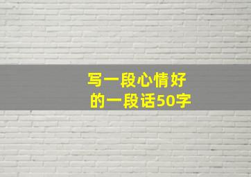 写一段心情好的一段话50字