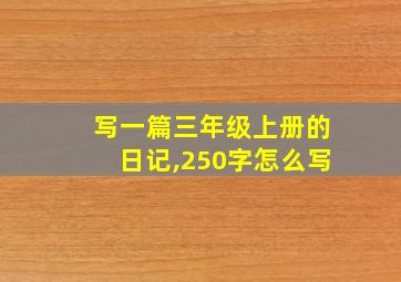 写一篇三年级上册的日记,250字怎么写