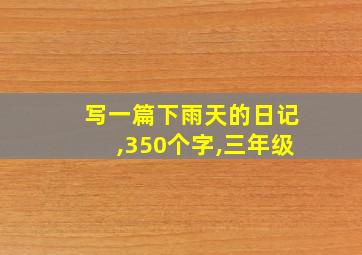 写一篇下雨天的日记,350个字,三年级