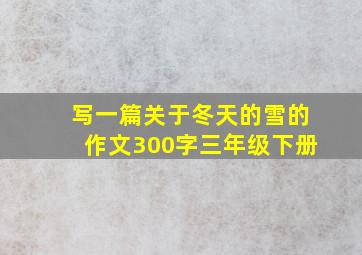 写一篇关于冬天的雪的作文300字三年级下册