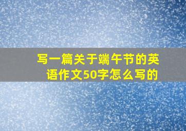 写一篇关于端午节的英语作文50字怎么写的