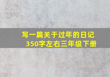 写一篇关于过年的日记350字左右三年级下册