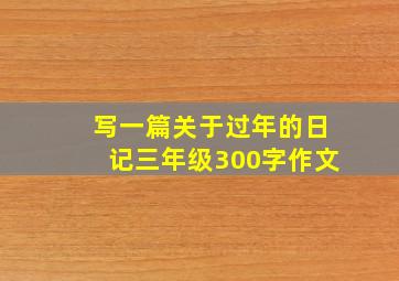 写一篇关于过年的日记三年级300字作文