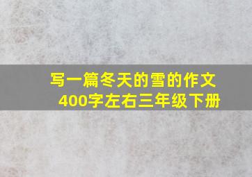 写一篇冬天的雪的作文400字左右三年级下册