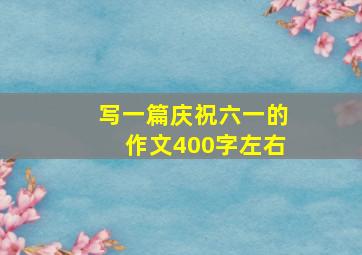 写一篇庆祝六一的作文400字左右