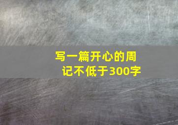 写一篇开心的周记不低于300字