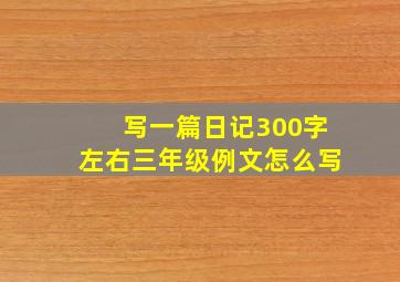 写一篇日记300字左右三年级例文怎么写