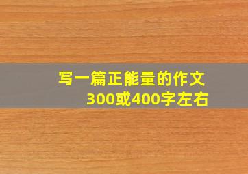 写一篇正能量的作文300或400字左右