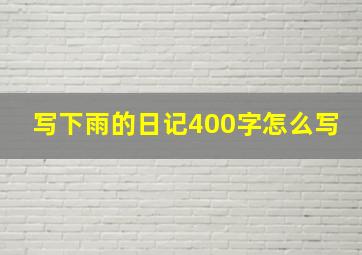 写下雨的日记400字怎么写