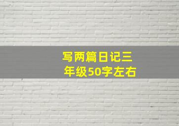 写两篇日记三年级50字左右