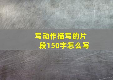 写动作描写的片段150字怎么写