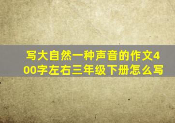 写大自然一种声音的作文400字左右三年级下册怎么写