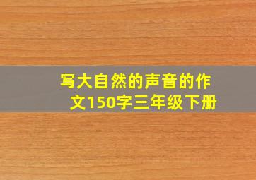 写大自然的声音的作文150字三年级下册