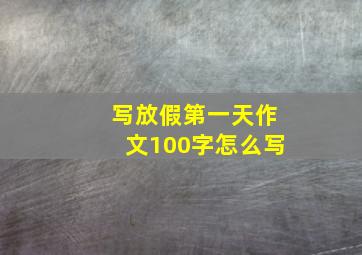 写放假第一天作文100字怎么写