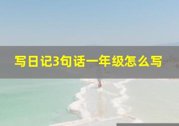 写日记3句话一年级怎么写