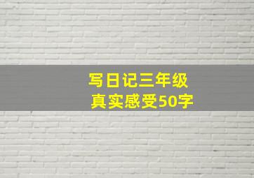 写日记三年级真实感受50字