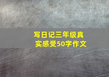 写日记三年级真实感受50字作文