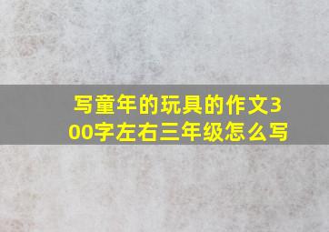 写童年的玩具的作文300字左右三年级怎么写