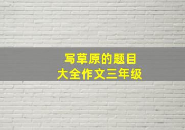 写草原的题目大全作文三年级