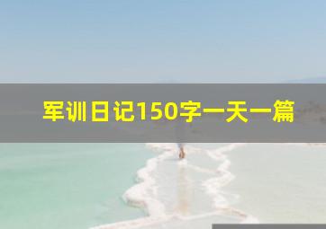 军训日记150字一天一篇