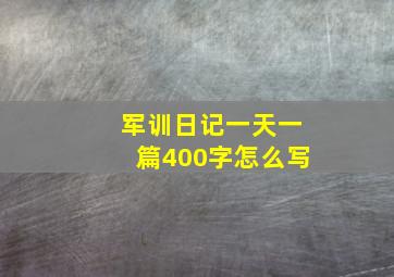 军训日记一天一篇400字怎么写