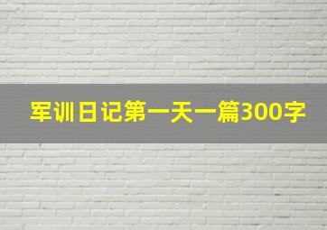 军训日记第一天一篇300字