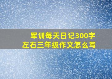 军训每天日记300字左右三年级作文怎么写