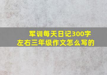 军训每天日记300字左右三年级作文怎么写的