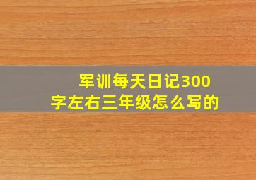 军训每天日记300字左右三年级怎么写的