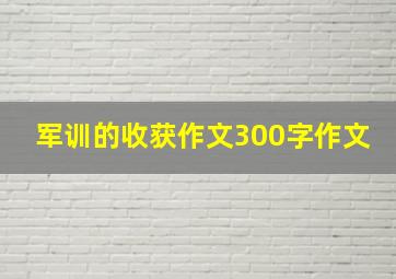 军训的收获作文300字作文