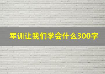 军训让我们学会什么300字