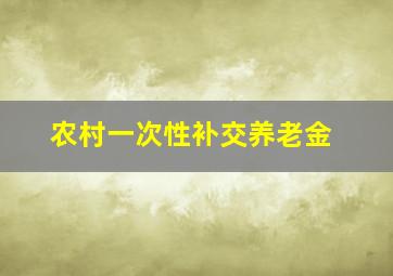 农村一次性补交养老金