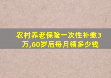 农村养老保险一次性补缴3万,60岁后每月领多少钱