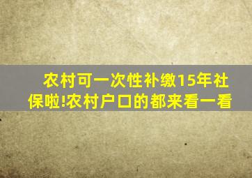 农村可一次性补缴15年社保啦!农村户口的都来看一看