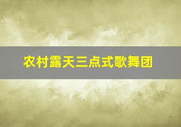 农村露天三点式歌舞团