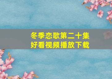 冬季恋歌第二十集好看视频播放下载