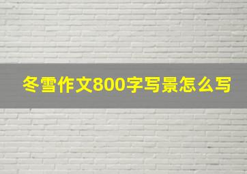 冬雪作文800字写景怎么写