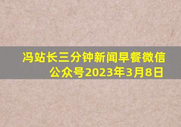 冯站长三分钟新闻早餐微信公众号2023年3月8日