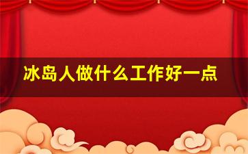 冰岛人做什么工作好一点