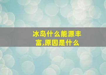 冰岛什么能源丰富,原因是什么