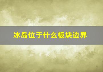 冰岛位于什么板块边界