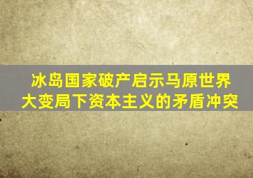 冰岛国家破产启示马原世界大变局下资本主义的矛盾冲突