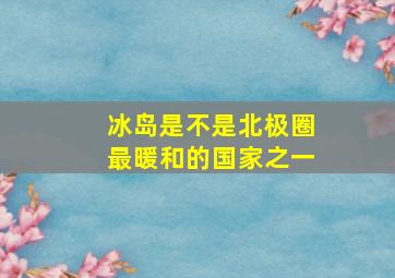 冰岛是不是北极圈最暖和的国家之一